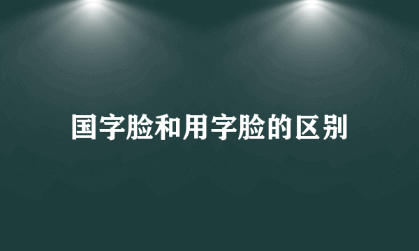 国字脸和用字脸的区别