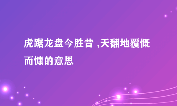 虎踞龙盘今胜昔 ,天翻地覆慨而慷的意思