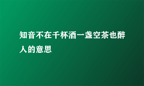 知音不在千杯酒一盏空茶也醉人的意思