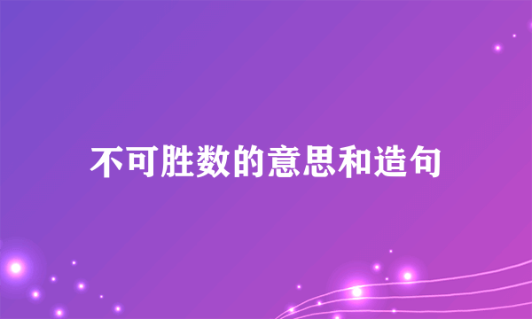 不可胜数的意思和造句