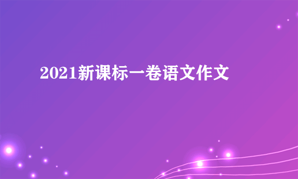 2021新课标一卷语文作文