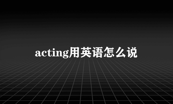 acting用英语怎么说