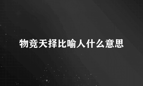 物竞天择比喻人什么意思