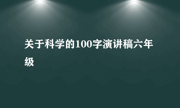 关于科学的100字演讲稿六年级