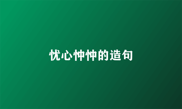 忧心忡忡的造句