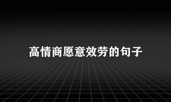 高情商愿意效劳的句子