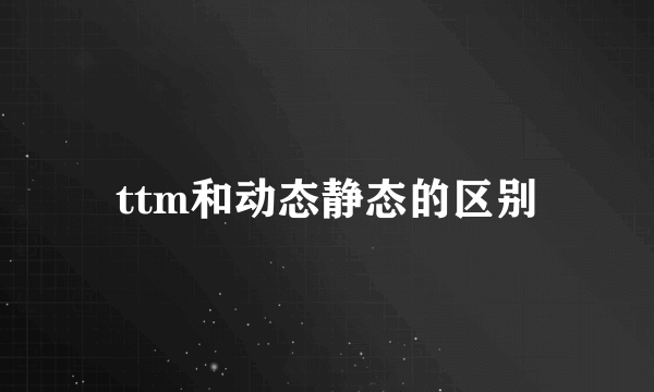 ttm和动态静态的区别