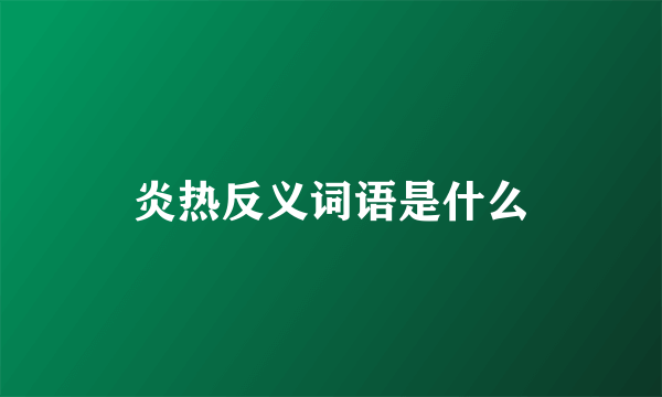 炎热反义词语是什么