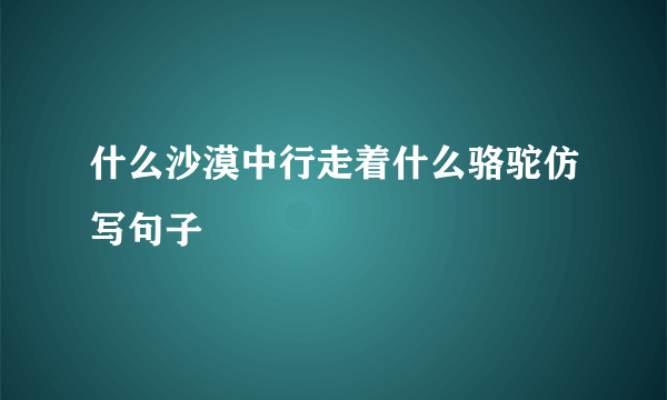 什么沙漠中行走着什么骆驼仿写句子