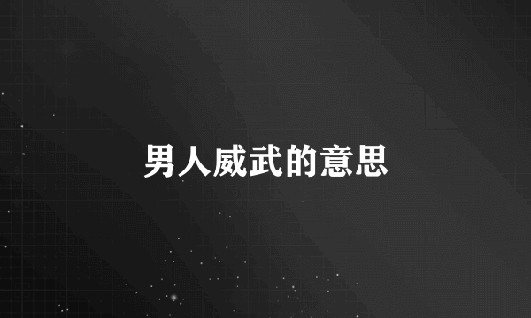 男人威武的意思