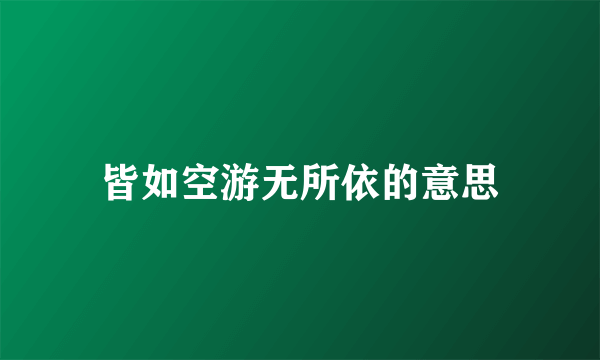 皆如空游无所依的意思