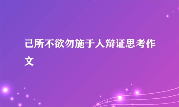 己所不欲勿施于人辩证思考作文