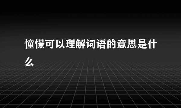 憧憬可以理解词语的意思是什么