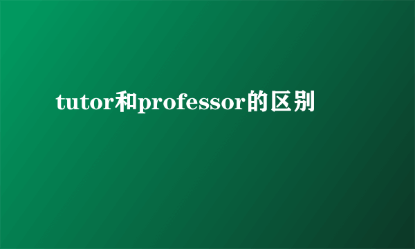 tutor和professor的区别