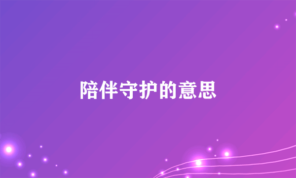 陪伴守护的意思