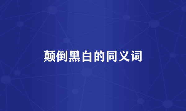 颠倒黑白的同义词