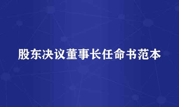 股东决议董事长任命书范本