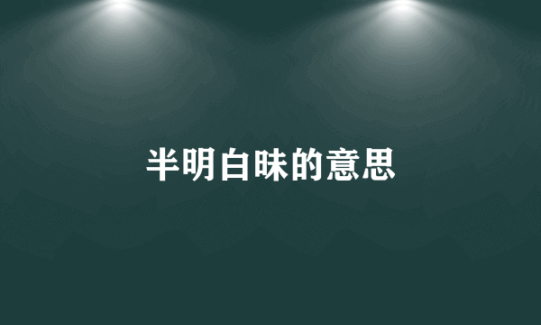 半明白昧的意思