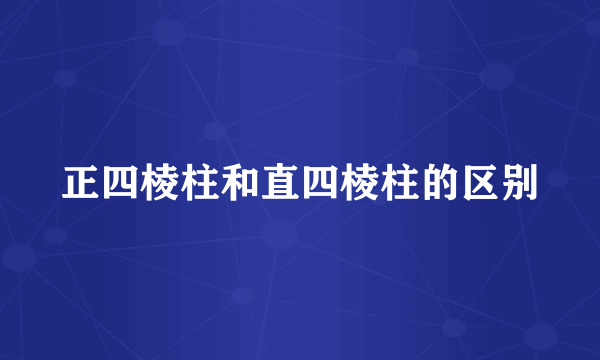 正四棱柱和直四棱柱的区别