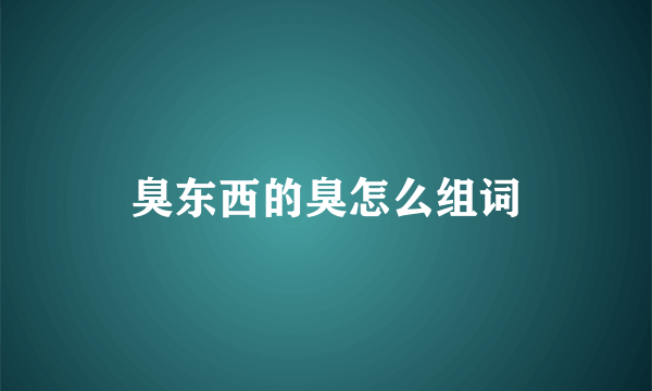 臭东西的臭怎么组词