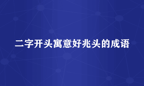 二字开头寓意好兆头的成语