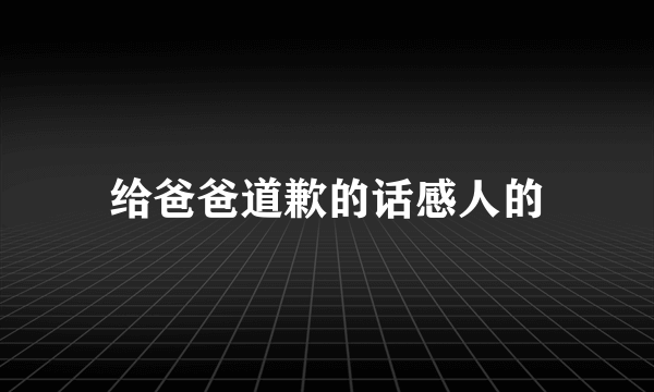 给爸爸道歉的话感人的