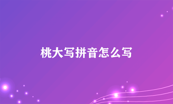 桃大写拼音怎么写