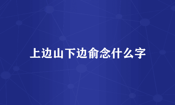 上边山下边俞念什么字