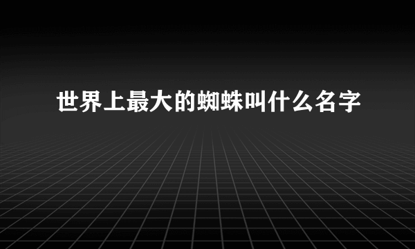 世界上最大的蜘蛛叫什么名字