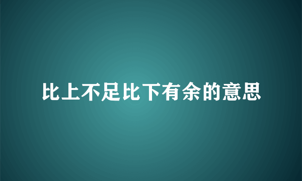 比上不足比下有余的意思