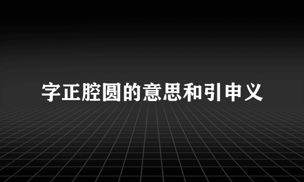 字正腔圆的意思和引申义