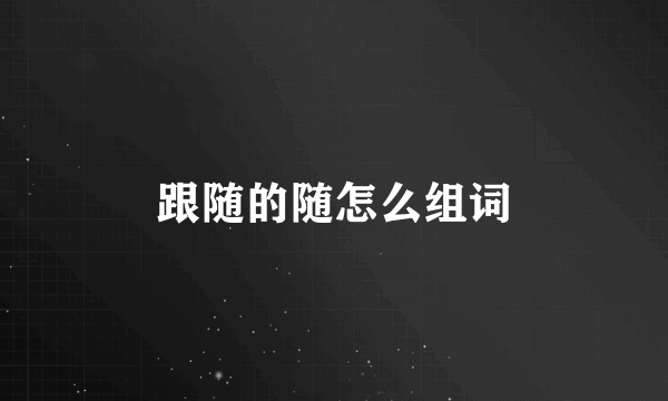 跟随的随怎么组词