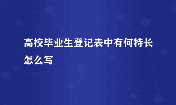 高校毕业生登记表中有何特长怎么写