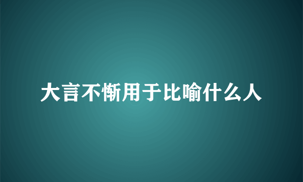 大言不惭用于比喻什么人