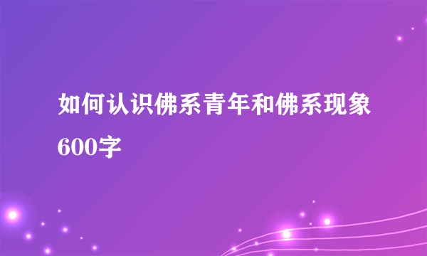 如何认识佛系青年和佛系现象600字