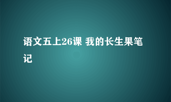 语文五上26课 我的长生果笔记