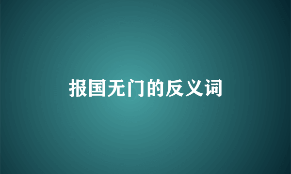 报国无门的反义词