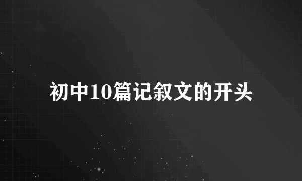 初中10篇记叙文的开头