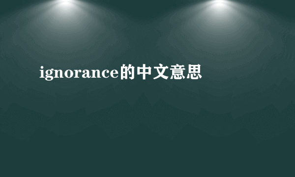 ignorance的中文意思