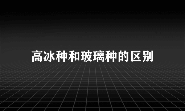 高冰种和玻璃种的区别