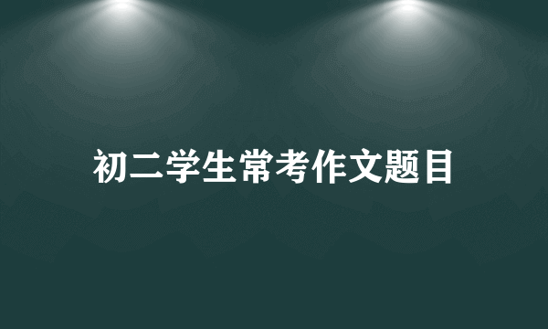 初二学生常考作文题目