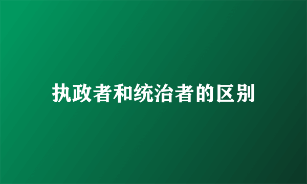 执政者和统治者的区别