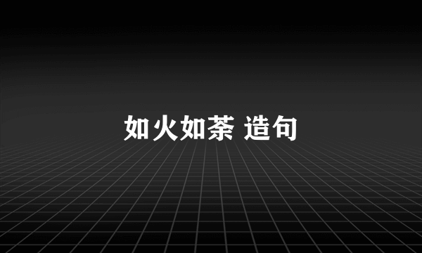 如火如荼 造句