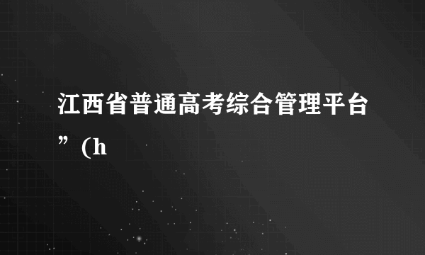 江西省普通高考综合管理平台”(h