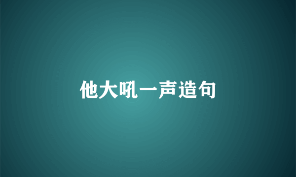 他大吼一声造句