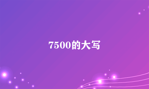 7500的大写