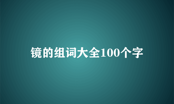 镜的组词大全100个字