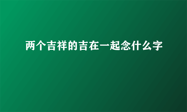 两个吉祥的吉在一起念什么字