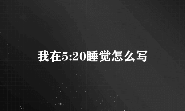 我在5:20睡觉怎么写