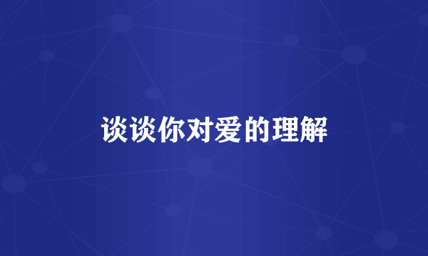谈谈你对爱的理解